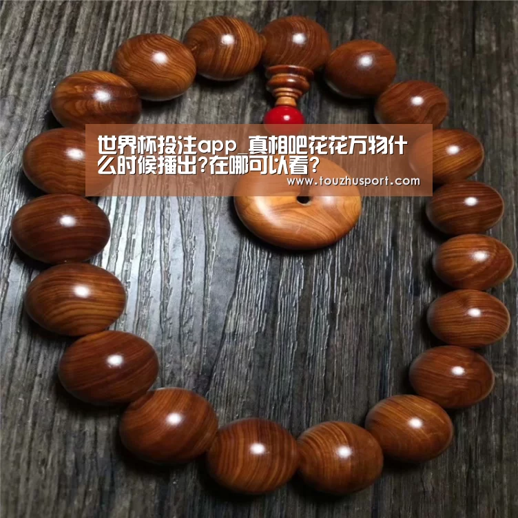世界杯投注app_真相吧花花万物什么时候播出?在哪可以看?(图1) 投注app